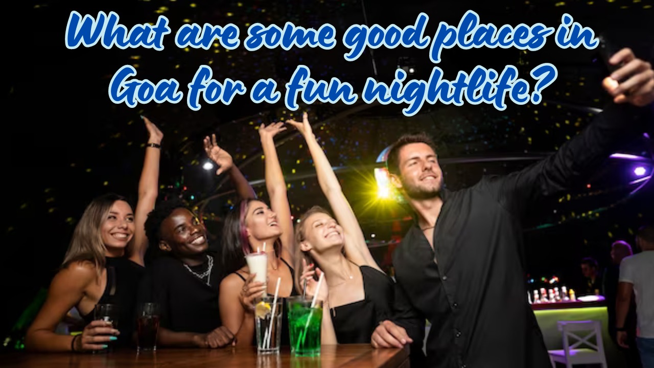 What are some good places in Goa for a fun nightlife?
